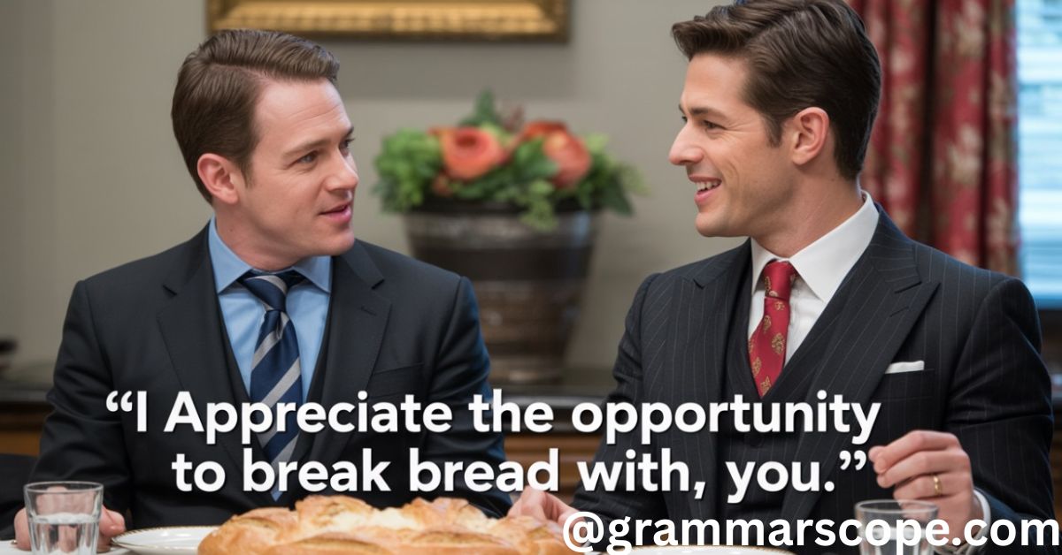 “I Appreciate the Opportunity to Break Bread with You.”