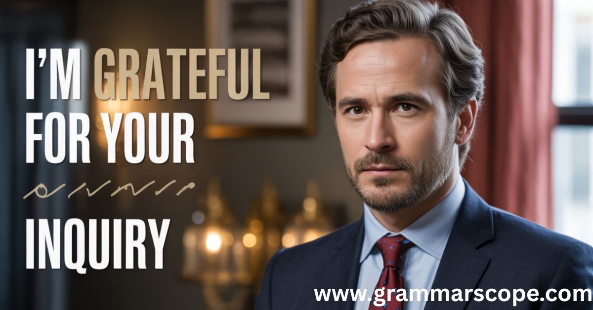 I’m Grateful for Your Inquiry