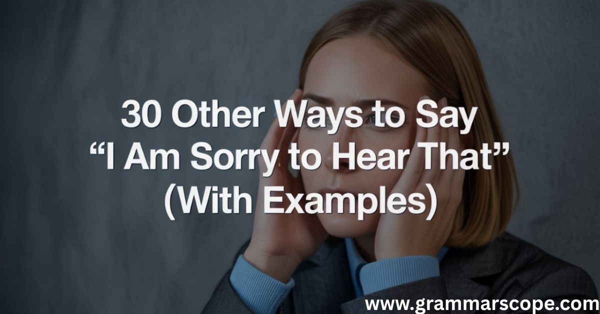 30 Other Ways to Say ‘I Am Sorry to Hear That’ (With Examples)