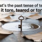 What’s the Past Tense of Tear? Is it Tore, Teared or Torn?